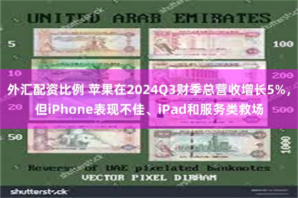 外汇配资比例 苹果在2024Q3财季总营收增长5%，但iPhone表现不佳、iPad和服务类救场