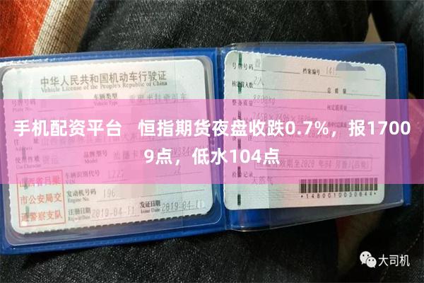 手机配资平台   恒指期货夜盘收跌0.7%，报17009点，低水104点