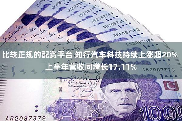 比较正规的配资平台 知行汽车科技持续上涨超20% 上半年营收同增长17.11%