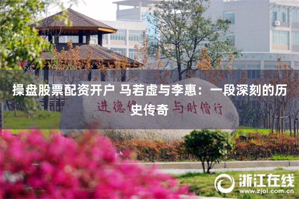 操盘股票配资开户 马若虚与李惠：一段深刻的历史传奇