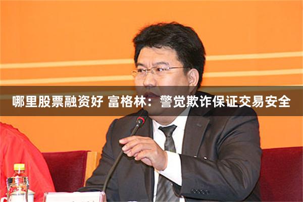 哪里股票融资好 富格林：警觉欺诈保证交易安全