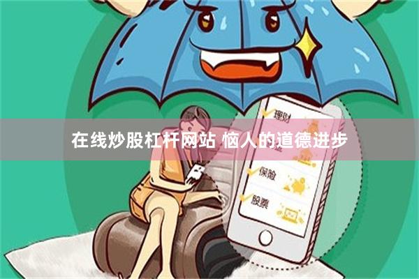 在线炒股杠杆网站 恼人的道德进步