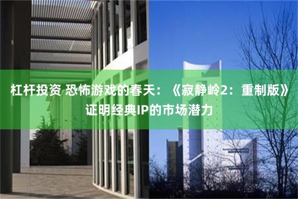 杠杆投资 恐怖游戏的春天：《寂静岭2：重制版》证明经典IP的市场潜力