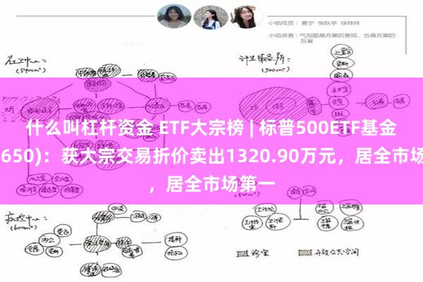 什么叫杠杆资金 ETF大宗榜 | 标普500ETF基金(513650)：获大宗交易折价卖出1320.90万元，居全市场第一