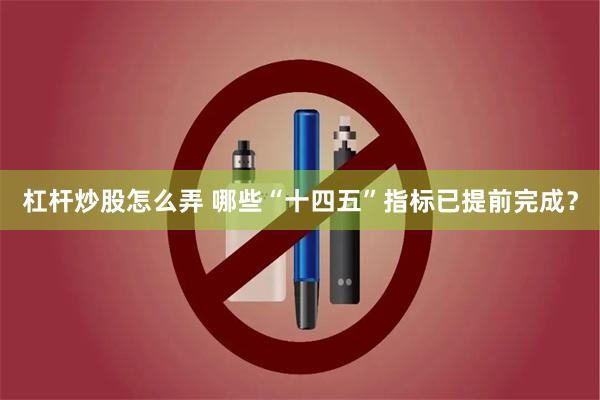 杠杆炒股怎么弄 哪些“十四五”指标已提前完成？