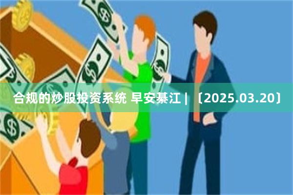 合规的炒股投资系统 早安綦江 | 〔2025.03.20〕