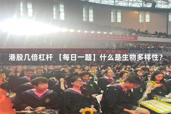 港股几倍杠杆 【每日一题】什么是生物多样性？