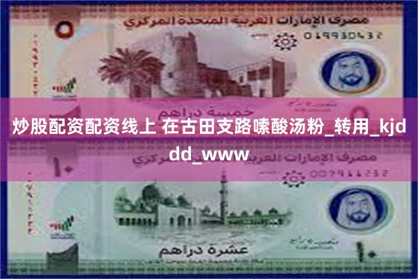 炒股配资配资线上 在古田支路嗦酸汤粉_转用_kjddd_www