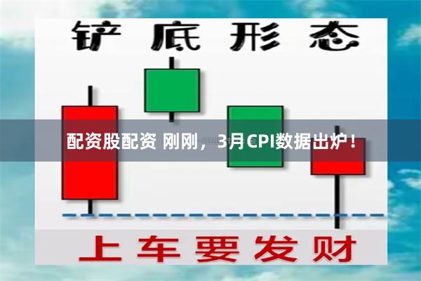 配资股配资 刚刚，3月CPI数据出炉！