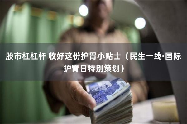 股市杠杠杆 收好这份护胃小贴士（民生一线·国际护胃日特别策划）