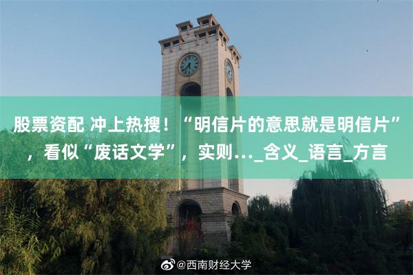股票资配 冲上热搜！“明信片的意思就是明信片”，看似“废话文学”，实则…_含义_语言_方言