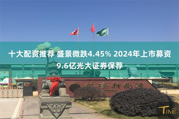 十大配资推荐 盛景微跌4.45% 2024年上市募资9.6亿光大证券保荐