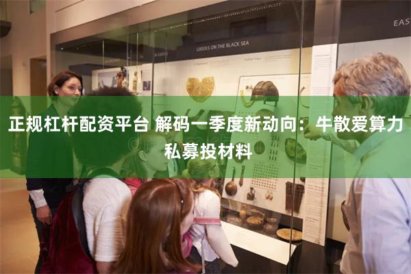 正规杠杆配资平台 解码一季度新动向：牛散爱算力 私募投材料