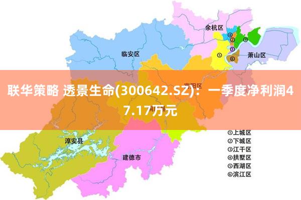 联华策略 透景生命(300642.SZ)：一季度净利润47.17万元