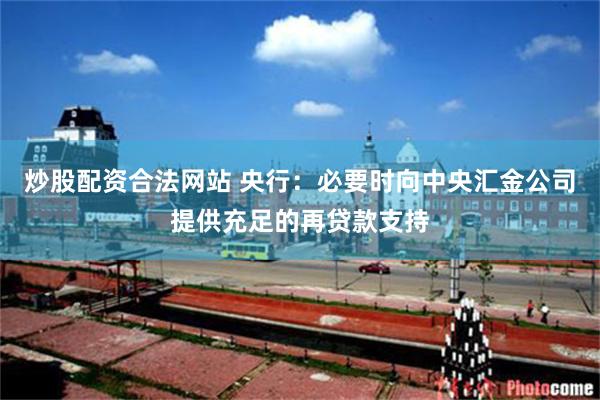 炒股配资合法网站 央行：必要时向中央汇金公司提供充足的再贷款支持