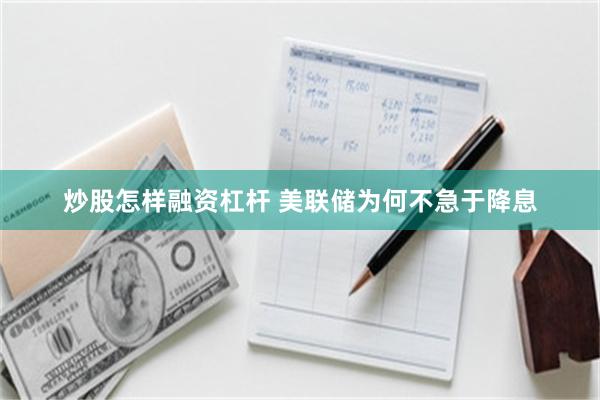 炒股怎样融资杠杆 美联储为何不急于降息