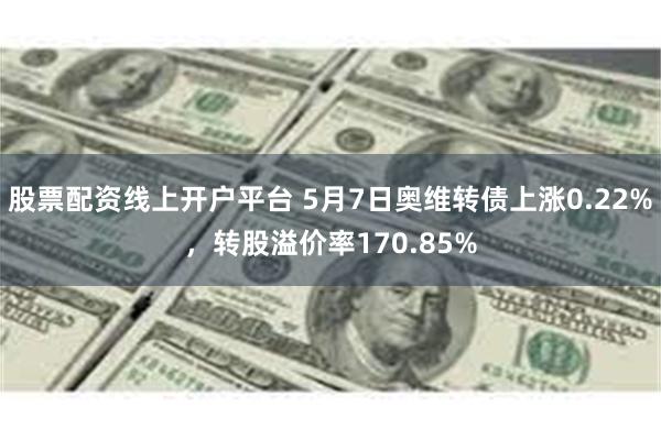 股票配资线上开户平台 5月7日奥维转债上涨0.22%，转股溢价率170.85%