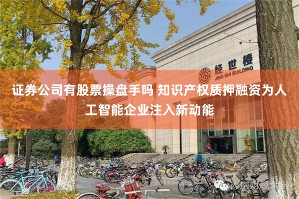 证券公司有股票操盘手吗 知识产权质押融资为人工智能企业注入新动能