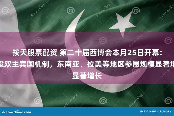 按天股票配资 第二十届西博会本月25日开幕：首设双主宾国机制，东南亚、拉美等地区参展规模显著增长