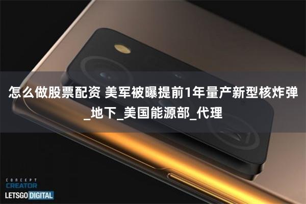 怎么做股票配资 美军被曝提前1年量产新型核炸弹_地下_美国能源部_代理