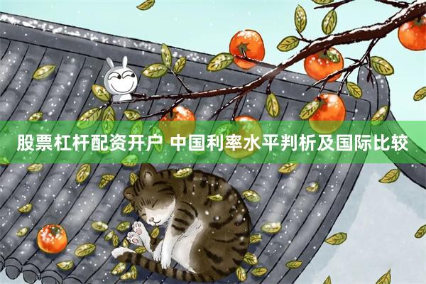 股票杠杆配资开户 中国利率水平判析及国际比较