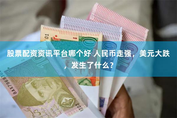 股票配资资讯平台哪个好 人民币走强，美元大跌，发生了什么？