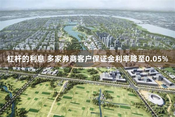 杠杆的利息 多家券商客户保证金利率降至0.05%