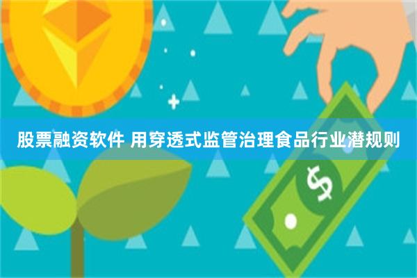 股票融资软件 用穿透式监管治理食品行业潜规则
