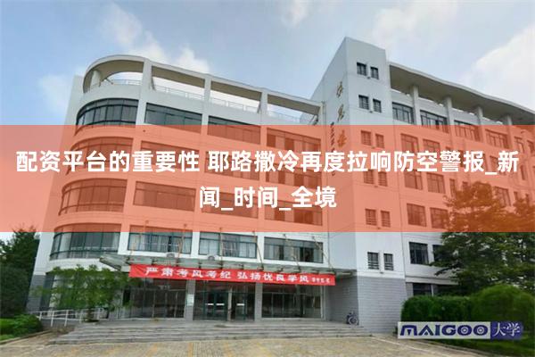 配资平台的重要性 耶路撒冷再度拉响防空警报_新闻_时间_全境