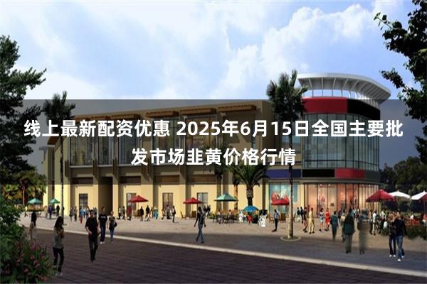 线上最新配资优惠 2025年6月15日全国主要批发市场韭黄价格行情