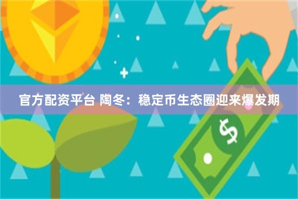 官方配资平台 陶冬：稳定币生态圈迎来爆发期