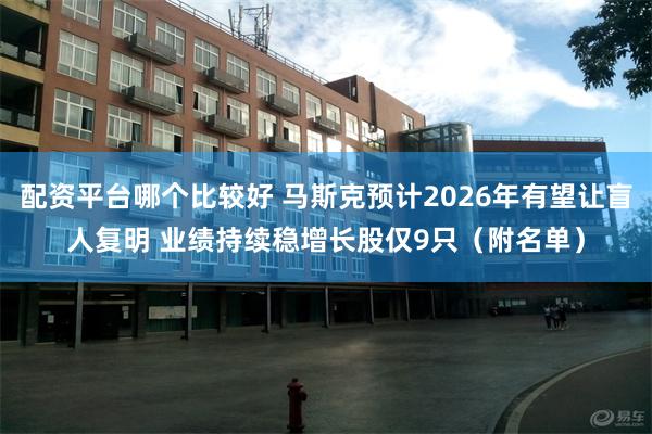 配资平台哪个比较好 马斯克预计2026年有望让盲人复明 业绩持续稳增长股仅9只（附名单）