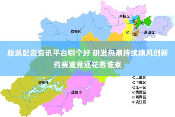股票配资资讯平台哪个好 研发热潮持续痛风创新药赛道竞逐花落谁家